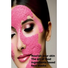 (영문도서) Nourish Your Skin: The Art of Food Ingredients-Based Face Masks Paperback, Independently Published, English, 9798864540831