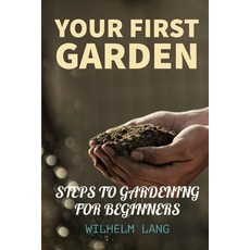 Your First Garden: HOW TO START A GARDEN FOR BEGINNERS STEPS TO GARDENING FOR BEGINNERS Essential ... Paperback, Independently Published