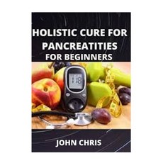 Holistic Cure for Pancreatities for Beginners: The Fundamental Cure for Pancreatities for Beginners Paperback, Independently Published
