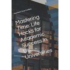 (영문도서) Mastering Time: Life Hacks for Academic Success in UK Universities Paperback, Independently Published, English, 9798346120773