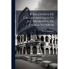 (영문도서)B. Balduinus De Calceo Antiquo Et Jul. Nigronus De Caliga Veterum: Accesserunt... Paperback, Nabu Press, English, 9781175238436