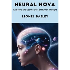 (영문도서) Neural Nova: Exploring the Cosmic Dust of Human Thought Paperback, Lionel Bailey, English, 9798348131173