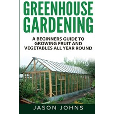 Greenhouse Gardening - A Beginners Guide To Growing Fruit and Vegetables All Year Round Paperback, Inspiring Gardening Ideas