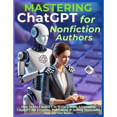 (영문도서) Mastering ChatGPT for Nonfiction Authors: How to Use ChatGPT to Write a Book L... Paperback, Aria Capri International Inc., English, 9781998402687