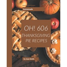 Oh! 606 Homemade Thanksgiving Pie Recipes: Home Cooking Made Easy with Homemade Thanksgiving Pie Coo... Paperback, Independently Published