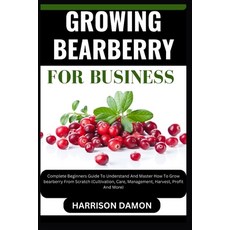 (영문도서) Growing Bearberry for Business: Complete Beginners Guide To Understand And Master How To Grow... Paperback, Independently Published, English, 9798880024346