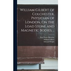 (영문도서) William Gilbert of Colchester Physician of London On the Load Stone and Magnetic Bodies .. Hardcover, Legare Street Press, English, 9781019221044
