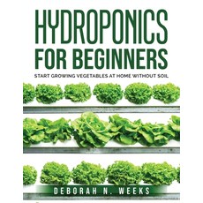 (영문도서) Hydroponics for Beginners: Start Growing Vegetables at Home Without Soil Paperback, Deborah N. Weeks, English, 9781803795751