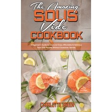 The Amazing Sous Vide Cookbook: A Beginner's Guide to Cook and Enjoy Affordable & Delicious Sous Vid... Hardcover, Charlotte Green, English, 9781802412901