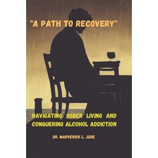 (영문도서) "A Path to Recovery": Navigating Sober Living and Conquering Alcohol Addiction Paperback, Independently Published, English, 9798871722046