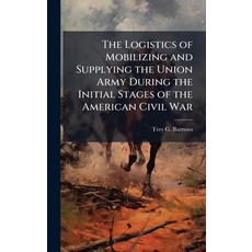 (영문도서)The Logistics of Mobilizing and Supplying the Union Army During the Initial Stag... Hardcover, Hutson Street Press, English, 9781025102078