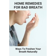 Home Remedies For Bad Breath: Ways To Freshen Your Breath Naturally: Bad Breath Cure Paperback, Independently Published, English, 9798743448098
