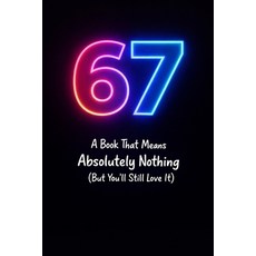 (영문도서)67: A Book That Means Absolutely Nothing (But You'll Still Love It): The Inside... Paperback, Independently Published, English, 9798241844125