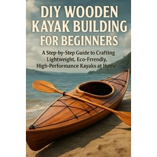 (영문도서)DIY Wooden Kayak Building for Beginners: A Step-by-Step Guide to Crafting Lightw... Paperback, Independently Published, English, 9798277007303