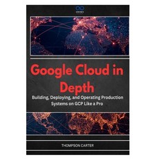 (영문도서)Google Cloud in Depth: Building Deploying and Operating Production Systems on... Paperback, Independently Published, English, 9798196201622