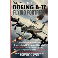(영문도서)The Boeing B-17 Flying Fortress: A Deep Dive into Extreme Engineering and the Un... Paperback, Independently Published, English, 9798243572774