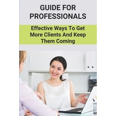 (영문도서) Guide For Professionals: Effective Ways To Get More Clients And Keep Them Coming: Get Clients... Paperback, Independently Published