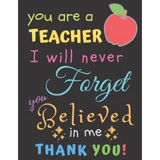 (영문도서) You Are A Teacher I Will Never Forget You Believed In Me Thank You: Teacher Notebook Gift - T... Paperback, Independently Published