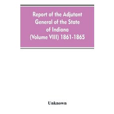 (영문도서)Report of the adjutant general of the state of Indiana (Volume VIII) 1861-1865 Paperback, Alpha Edition, English, 9789353607784 Alpha Edition, English, 9789353607784
