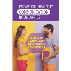 (영문도서) Establish Healthy Communication Boundaries: A Guide To Dealing With Your Difficult Relationsh... Paperback, Independently Published