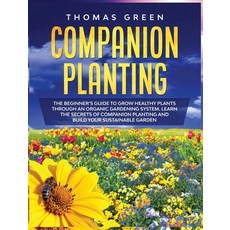 Companion Planting: The Beginner's Guide to Grow Healthy Plants through an Organic Gardening System.... Hardcover, Smart Creative Publishing, English, 9781914284434
