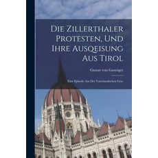 (영문도서) Die Zillerthaler Protesten und Ihre Ausqeisung aus Tirol: Eine Episode aus der Vaterlandisch... Paperback, Legare Street Press, English, 9781017328233