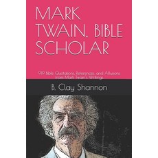 Mark Twain Bible Scholar: 919 Bible Quotations References and Allusions from Mark Twain's Writings Paperback, Independently Published