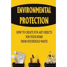 (영문도서) Environmental Protection: How To Create Fun Art Objects For Your Home From Household Waste Paperback, Independently Published, English, 9798756102741