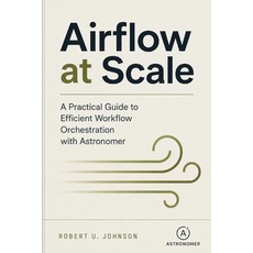 (영문도서)Airflow at Scale: A Practical Guide to Efficient Workflow Orchestration with Ast... Paperback, Independently Published, English, 9798198643796 Independently Published, English, 9798198643796