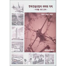 한국건설산업의 의미와 가치 : 미래를 위한 준비, 중앙대학교출판부, 박찬식, 신동우, 심옥진 공저