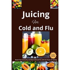 (영문도서) Juicing For Cold and Flu: Boost Your Immunity and Beat Cold and Flu with the Power of Juicing Paperback, Independently Published, English, 9798386720353