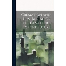 (영문도서) Cremation and Urn-Burial Or the Cemeteries of the Future Hardcover, Legare Street Press, English, 9781020012693