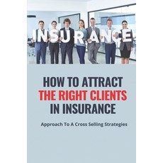 (영문도서) How To Attract The Right Clients In Insurance: Approach To A Cross Selling Strategies: The Ar... Paperback, Independently Published, English, 9798505989791