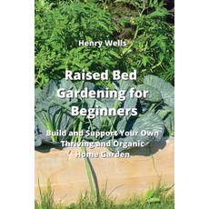 (영문도서) Raised Bed Gardening for Beginners: Build and Support Your Own Thriving and Organic Home Garden Paperback, Henry Wells, English, 9789990936353
