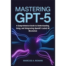 (영문도서)Mastering GPT-5: A Comprehensive Guide to Understanding Using and Integrating... Paperback, Independently Published, English, 9798297065826