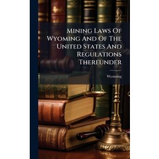 (영문도서)Mining Laws Of Wyoming And Of The United States And Regulations Thereunder Hardcover, Hutson Street Press, English, 9781024575361