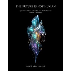 (영문도서)The Future Is Not Human: Speculative Robots Soft Bodies and the Architecture o... Paperback, Independently Published, English, 9798241241788