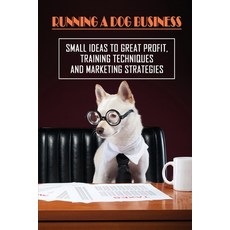 (영문도서) Running A Dog Business: Small Ideas To Great Profit Training Techniques And Marketing Strate... Paperback, Independently Published, English, 9798451500408