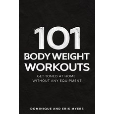 101 Body Weight Workouts: Get Toned At Home Without Any Equipment Paperback, Independently Published
