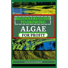 (영문도서) Beginners Guide to Growing Algae for Profit: From Microscopic Beginnings To Macroscopic Impac... Paperback, Independently Published, English, 9798878067461