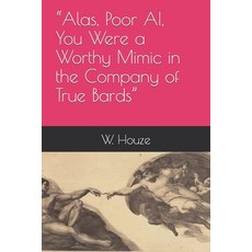 (영문도서) "Alas Poor AI You Were a Worthy Mimic in the Company of True Bards" Paperback, Independently Published, English, 9798862896954