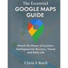 (영문도서)The Essential Google Maps Guide: Unlock the Power of Location Intelligence for B... Paperback, Independently Published, English, 9798275591194