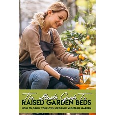 The Ultimate Guide To Raised Garden Beds: How To Grow Your Own Organic Vegetable Garden: Environment... Paperback, Independently Published, English, 9798595226721