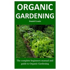 Organic Gardening: The complete beginners manual and guide to Organic Gardening Paperback, Independently Published