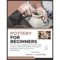 (영문도서)Pottery for Beginners: A Practical Guide to Handbuilding and Wheel Throwing Tech... Paperback, Independently Published, English, 9798243263030 Independently Published, English, 9798243263030