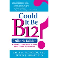 Could It Be B12?: What Every Parent Needs to Know About Vitamin B12 Deficiency: Pediatric Edition, Quill Driver Books