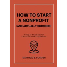 (영문도서) How to Start a Nonprofit (and Actually Succeed!): A Step-by-Step Guide for Visi... Paperback, Lulu.com, English, 9781300753339