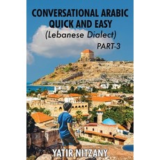 (영문도서) Conversational Arabic Quick and Easy - Lebanese Dialect - PART 3: Lebanese Dialect - PART 3 Paperback, Yatir Nitzany, English, 9781951244590