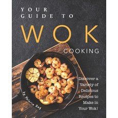 Your Guide to Wok Cooking: Discover A Variety of Delicious Recipes to Make in Your Wok! Paperback, Independently Published
