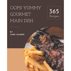 Oops! 365 Yummy Gourmet Main Dish Recipes: A Yummy Gourmet Main Dish Cookbook You Will Need Paperback, Independently Published